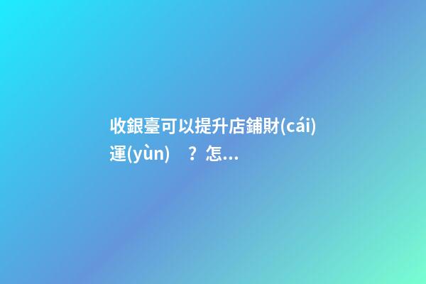 收銀臺可以提升店鋪財(cái)運(yùn)？怎么做？